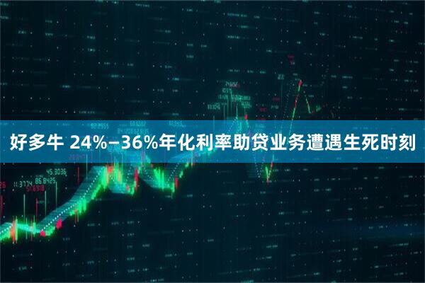 好多牛 24%—36%年化利率助贷业务遭遇生死时刻