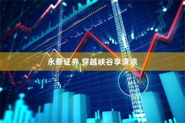 永華证券 穿越峡谷享清凉