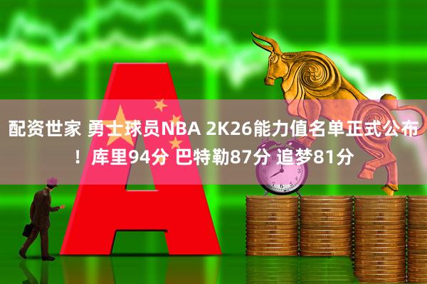 配资世家 勇士球员NBA 2K26能力值名单正式公布！库里94分 巴特勒87分 追梦81分