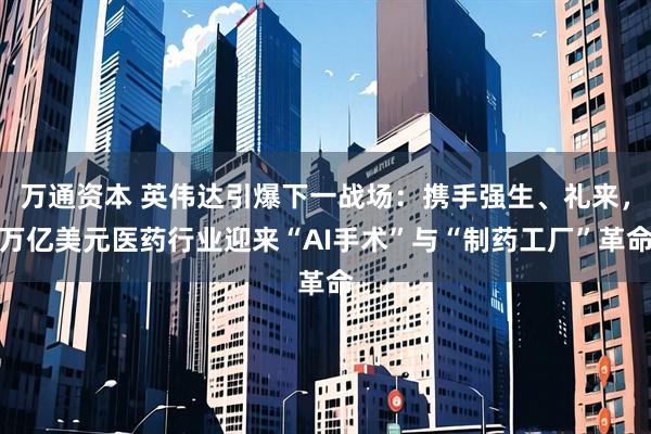 万通资本 英伟达引爆下一战场：携手强生、礼来，万亿美元医药行业迎来“AI手术”与“制药工厂”革命
