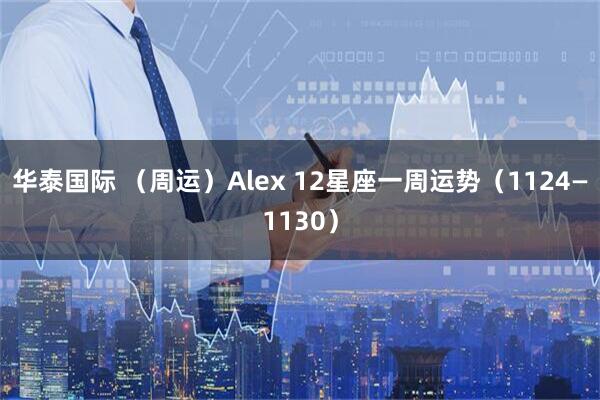 华泰国际 （周运）Alex 12星座一周运势（1124—1130）